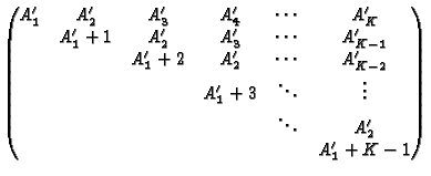 $\displaystyle \begin{pmatrix}
A'_1 & A'_2 & A'_3 & A'_4 & \cdots & A'_K \\
& A...
... \ddots & \vdots \\
& & & & \ddots & A'_2 \\
& & & & & A'_1+K-1
\end{pmatrix}$